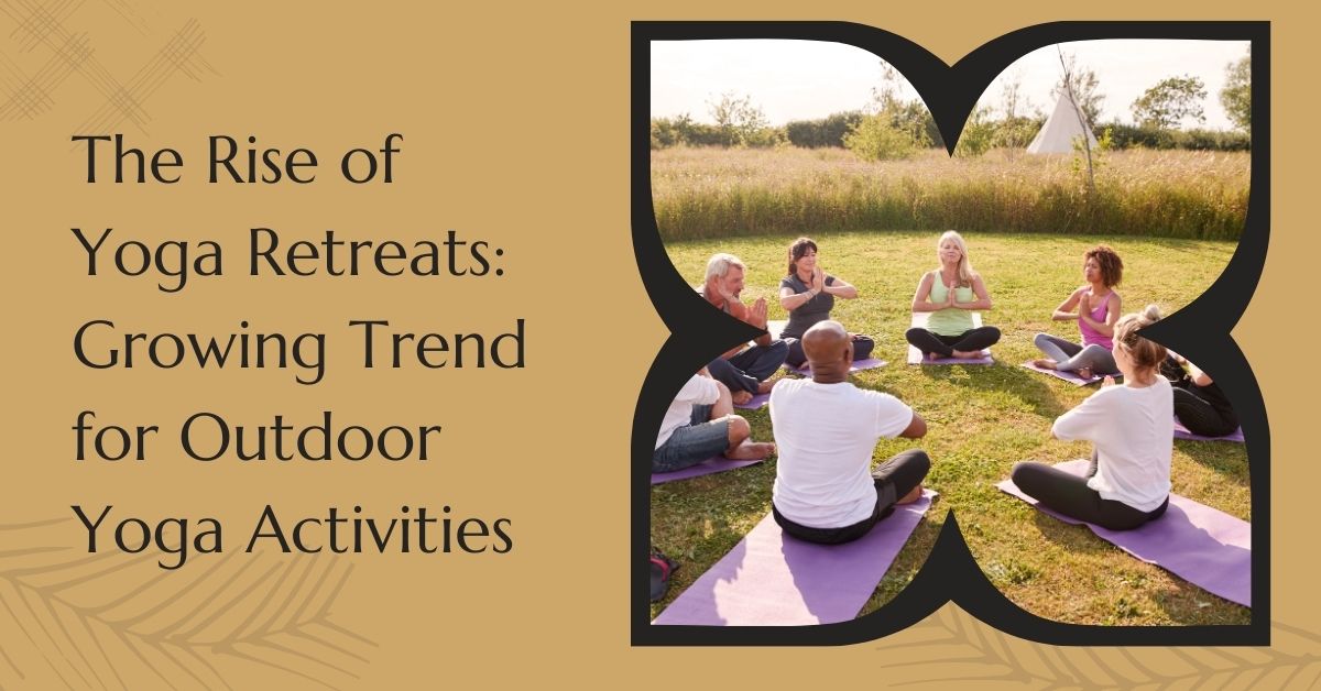 The Rise of Yoga Retreats Growing Trend for Outdoor Yoga Activities