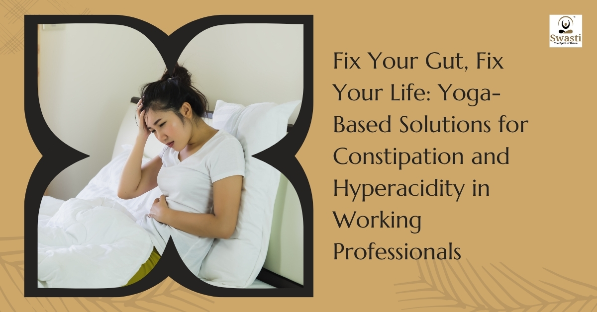 Fix Your Gut, Fix Your Life Yoga-Based Solutions for Constipation and Hyperacidity in Working Professionals