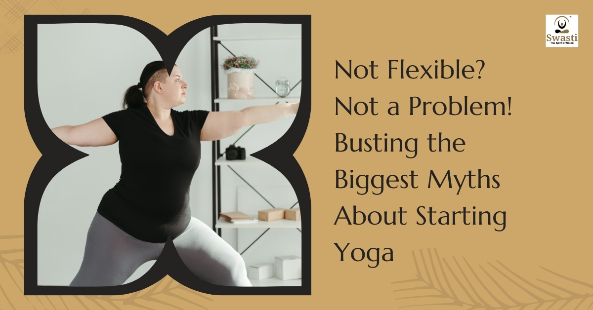 Not Flexible Not a Problem! Busting the Biggest Myths About Starting Yoga