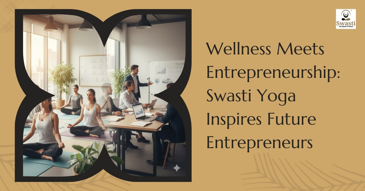 Wellness meets entrepreneurship: swasti yoga inspires future entrepreneurs