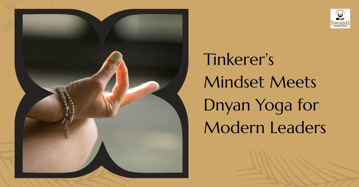 Tinkerer’s mindset meets dnyan yoga for modern leaders